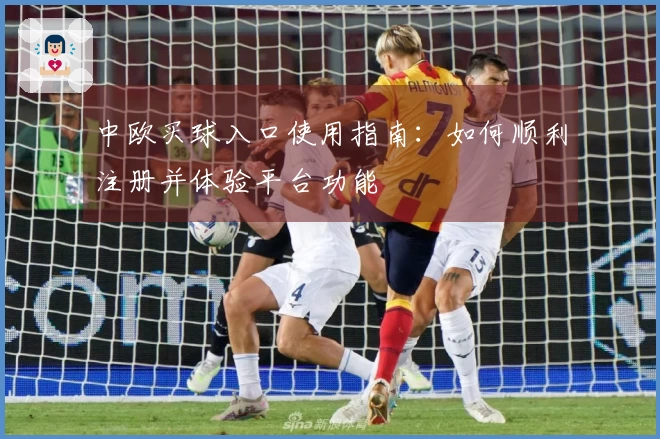 中欧买球入口使用指南：如何顺利注册并体验平台功能