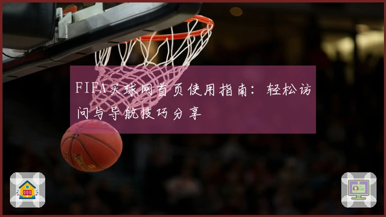 FIFA买球网首页使用指南：轻松访问与导航技巧分享