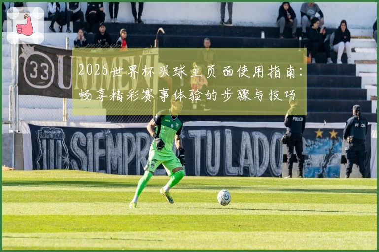 2026世界杯买球主页面使用指南：畅享精彩赛事体验的步骤与技巧