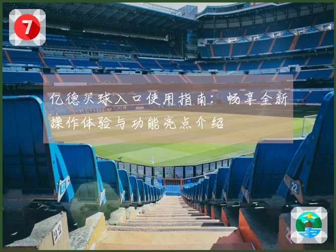 亿德买球入口使用指南：畅享全新操作体验与功能亮点介绍
