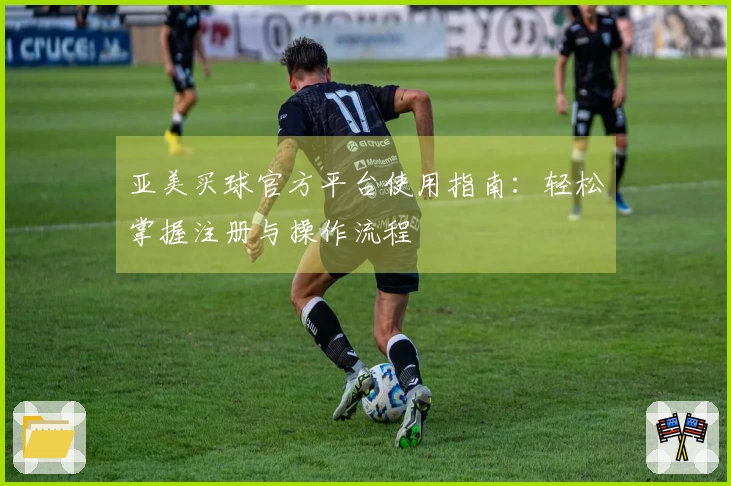 亚美买球官方平台使用指南：轻松掌握注册与操作流程