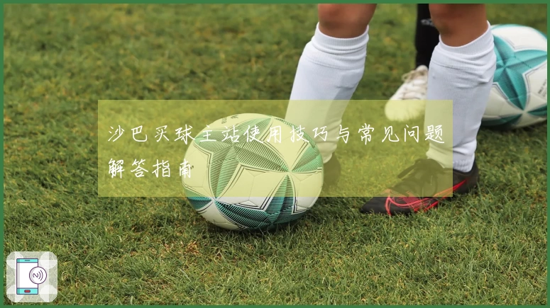 沙巴买球主站使用技巧与常见问题解答指南