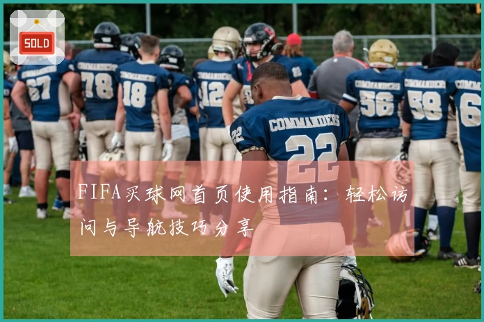 FIFA买球网首页使用指南：轻松访问与导航技巧分享