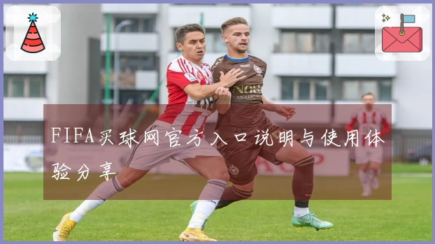 FIFA买球网官方入口说明与使用体验分享